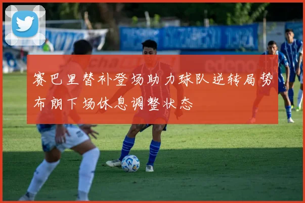 赛巴里替补登场助力球队逆转局势布朗下场休息调整状态