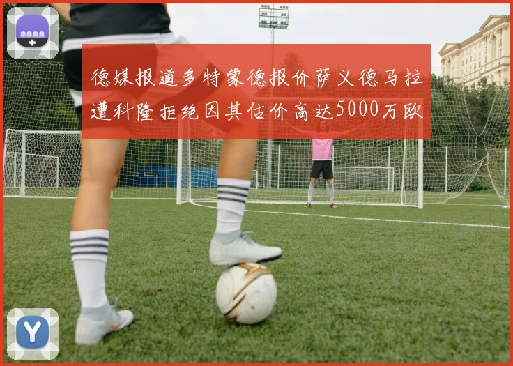 德媒报道多特蒙德报价萨义德马拉遭科隆拒绝因其估价高达5000万欧